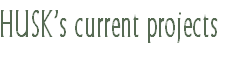 HUSK’s current projects
